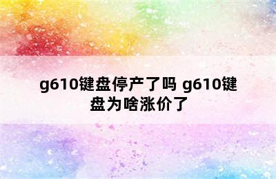 g610键盘停产了吗 g610键盘为啥涨价了